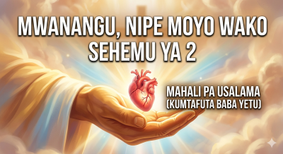 Mwanangu Nipe Moyo Wako - Sehemu ya 2