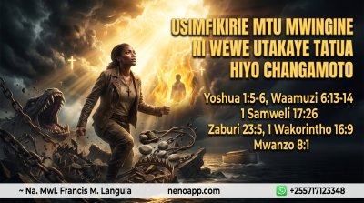 USIMFIKIRIE MTU MWINGINE, NI WEWE UTAKAYE TATUA HIYO CHANGAMOTO