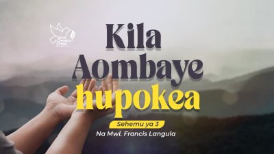 KILA AOMBAYE HUPOKEA - SEHEMU YA 3